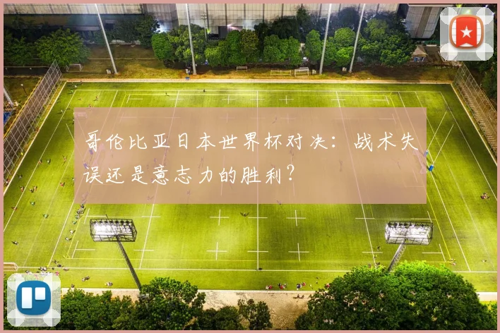 哥伦比亚日本世界杯对决：战术失误还是意志力的胜利？