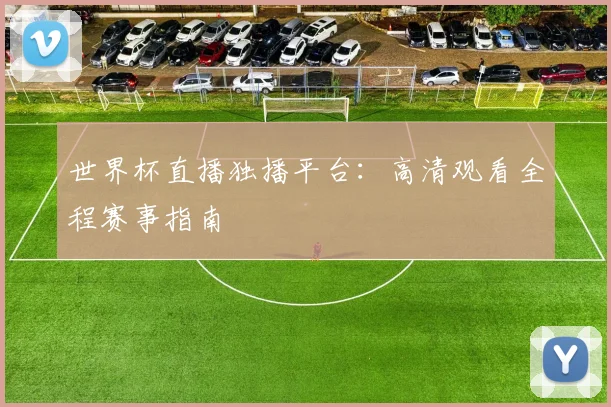 世界杯直播独播平台：高清观看全程赛事指南